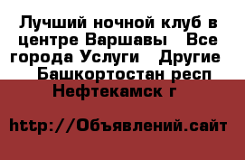 Лучший ночной клуб в центре Варшавы - Все города Услуги » Другие   . Башкортостан респ.,Нефтекамск г.